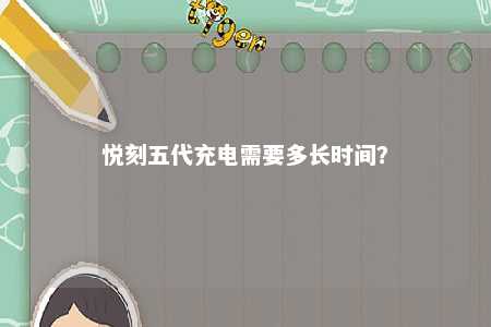 悦刻五代充电需要多长时间？ 